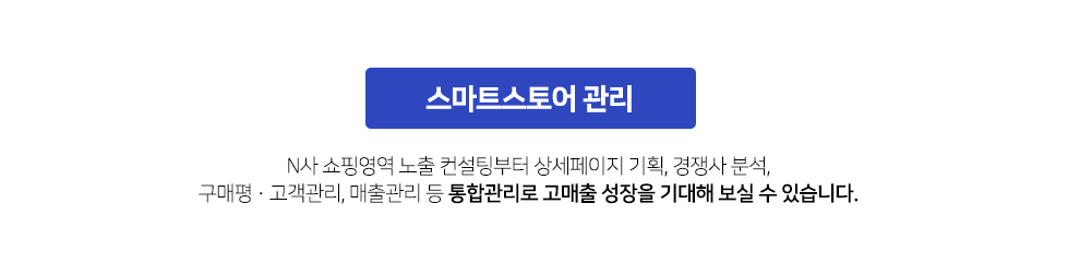 N사 쇼핑영역 노출 컨설팅부터 상세페이지 기획, 경쟁사 분석, 구매평·고객관리, 매출관리 등 통합관리로 고매출 성장을 기대해 보실 수 있습니다.